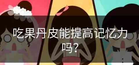 吃果丹皮能提高记忆力吗？(吃果丹皮能提高记忆力吗视频)